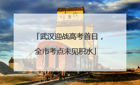 武汉迎战高考首日，全市考点未见积水